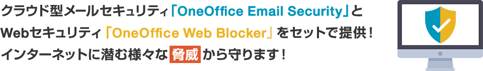 クラウド型メールセキュリティ「OneOffice Email Security」とWebセキュリティ「OneOffice Web Blocker」をセットで提供！インターネットに潜む様々な脅威から守ります！